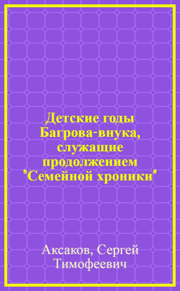 Детские годы Багрова-внука, служащие продолжением "Семейной хроники" : Для сред. и ст. школьного возраста