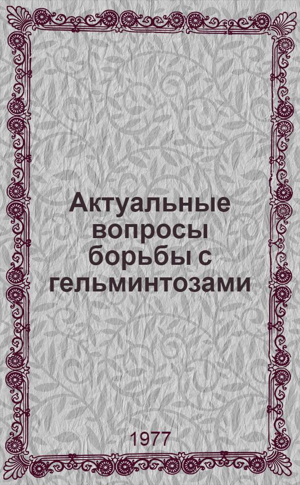 Актуальные вопросы борьбы с гельминтозами : Сб. науч. работ