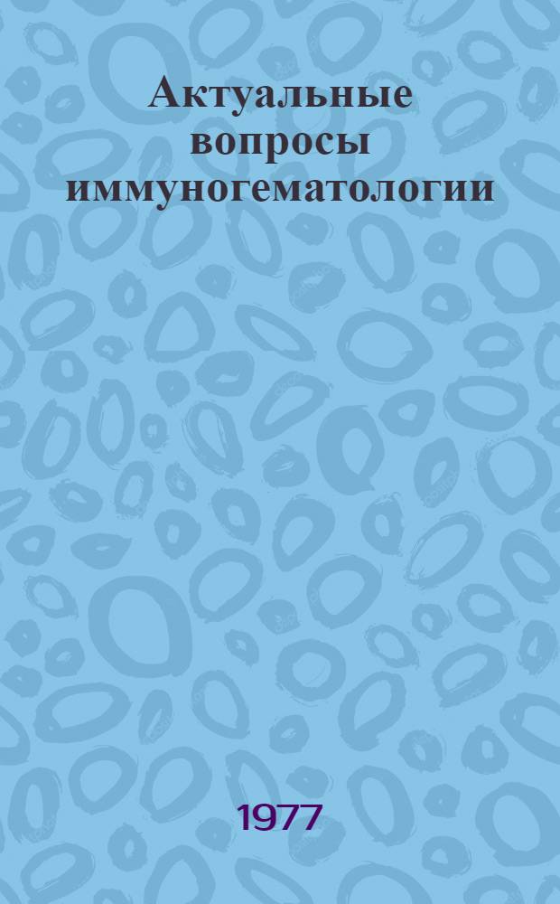 Актуальные вопросы иммуногематологии : Респ. сб. науч. работ