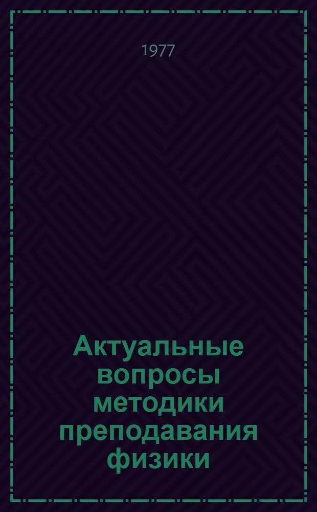 Актуальные вопросы методики преподавания физики : Тезисы докл. 6-го зон. совещ.-семинара Латв.ССР, г. Рига, 22-24 сент., 1977 г