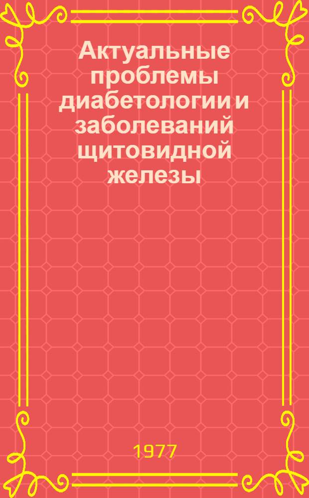 Актуальные проблемы диабетологии и заболеваний щитовидной железы : Тезисы докл. пленума правл. Всесоюз. науч. о-ва эндокринологов
