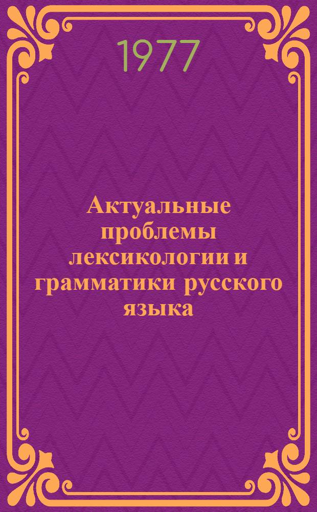 Актуальные проблемы лексикологии и грамматики русского языка : Вопросы рус. яз. : Межвуз. сборник