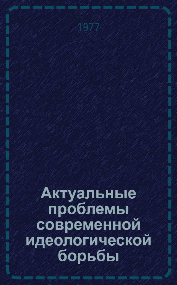 Актуальные проблемы современной идеологической борьбы : Учеб.-метод. пособие для системы парт. образования : Сборник