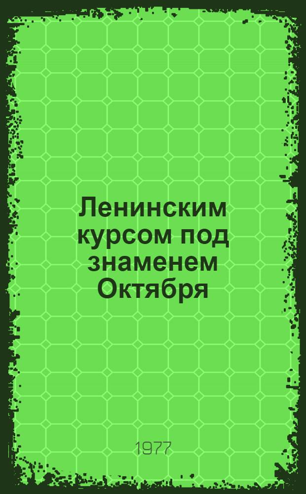 Ленинским курсом под знаменем Октября : Докл. на Торжеств. заседании ЦК Компартии Азербайджана и Верхов. Совета АзССР, посвящ. 60-летию Великой Окт. соц. революции, 5 нояб. 1977 г