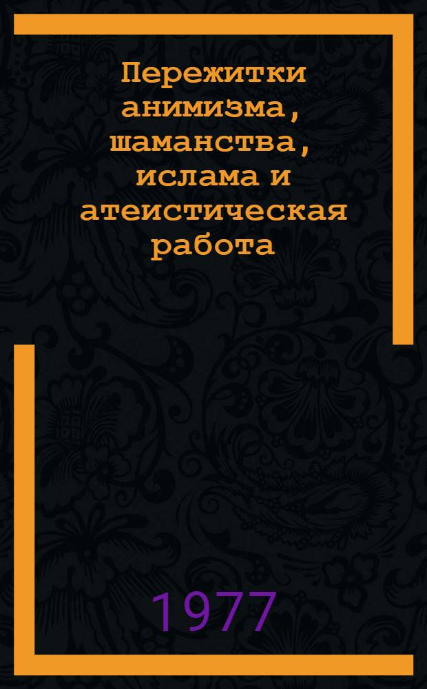 Пережитки анимизма, шаманства, ислама и атеистическая работа : (Метод. материалы)