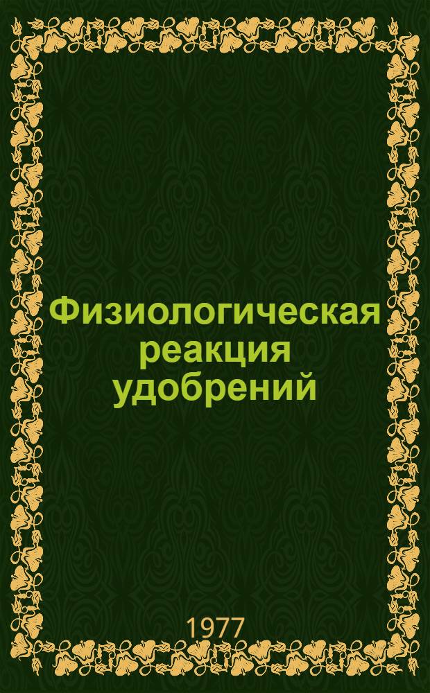 Физиологическая реакция удобрений : Лекция для студентов-заочников по специальностям 1501 "Агрохимия и почвоведение", 1502 "Агрономия", 1503 "Плодоовощеводство", 1504 "Защита растений", 1715 "Экономика и организация сел. хоз-ва"
