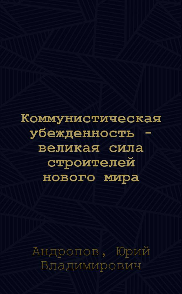 Коммунистическая убежденность - великая сила строителей нового мира : Докл. на Торжеств. собрании в Москве, посвящ. 100-летию со дня рождения Ф.Э. Дзержинского