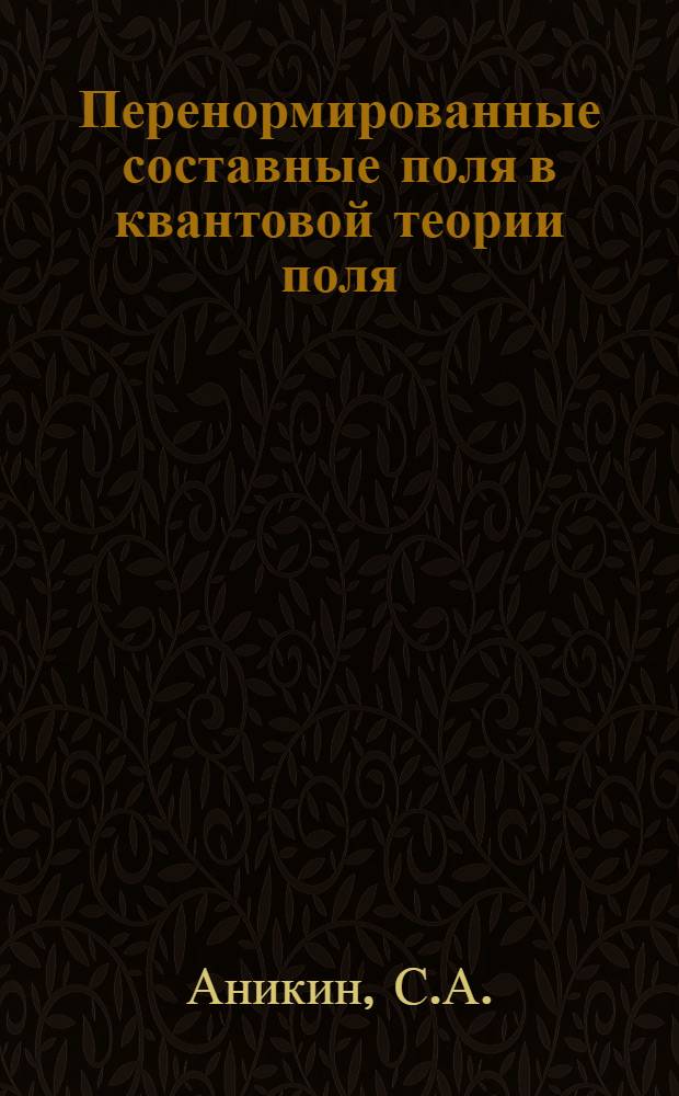Перенормированные составные поля в квантовой теории поля : Лекции, прочит. на семинаре для молодых ученых ЛТФ ОИЯИ в янв.-февр. 1976 г