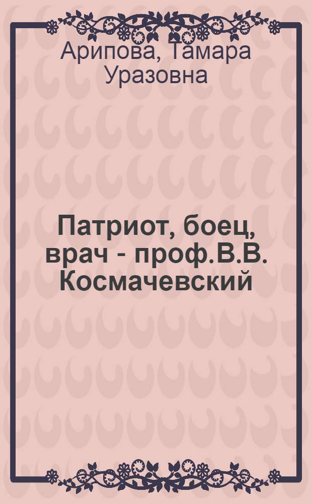 Патриот, боец, врач - проф. В.В. Космачевский : В помощь лектору