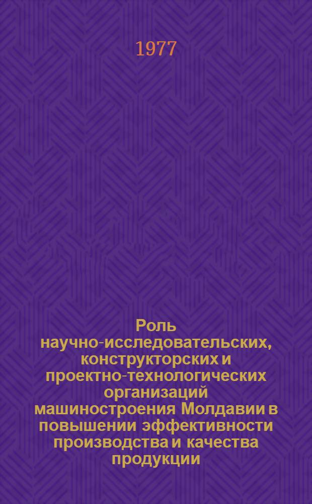 Роль научно-исследовательских, конструкторских и проектно-технологических организаций машиностроения Молдавии в повышении эффективности производства и качества продукции : (Обзор)