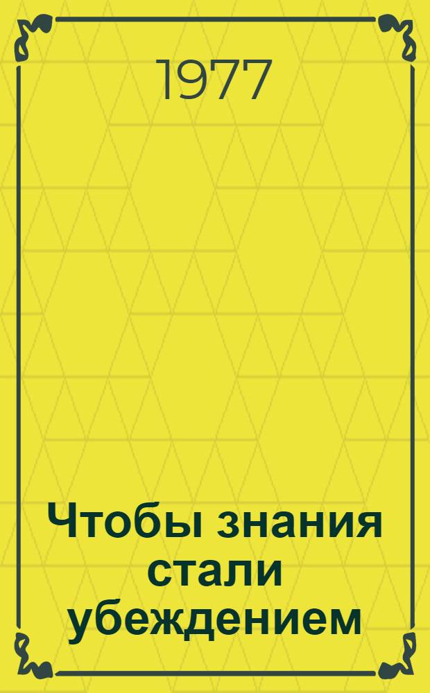Чтобы знания стали убеждением