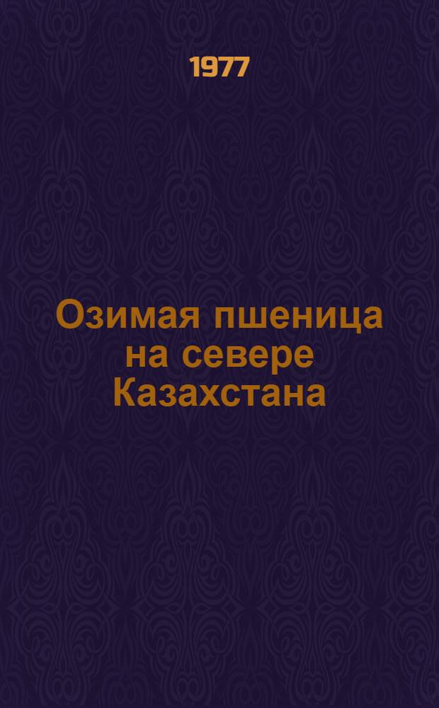 Озимая пшеница на севере Казахстана : (На примере Кустанайск. обл.)