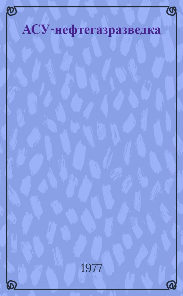 АСУ-нефтегазразведка : Принципы и результаты разраб