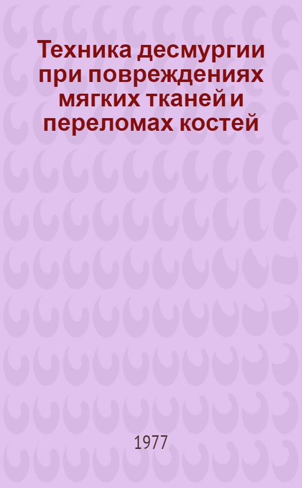 Техника десмургии при повреждениях мягких тканей и переломах костей : Мед. атлас
