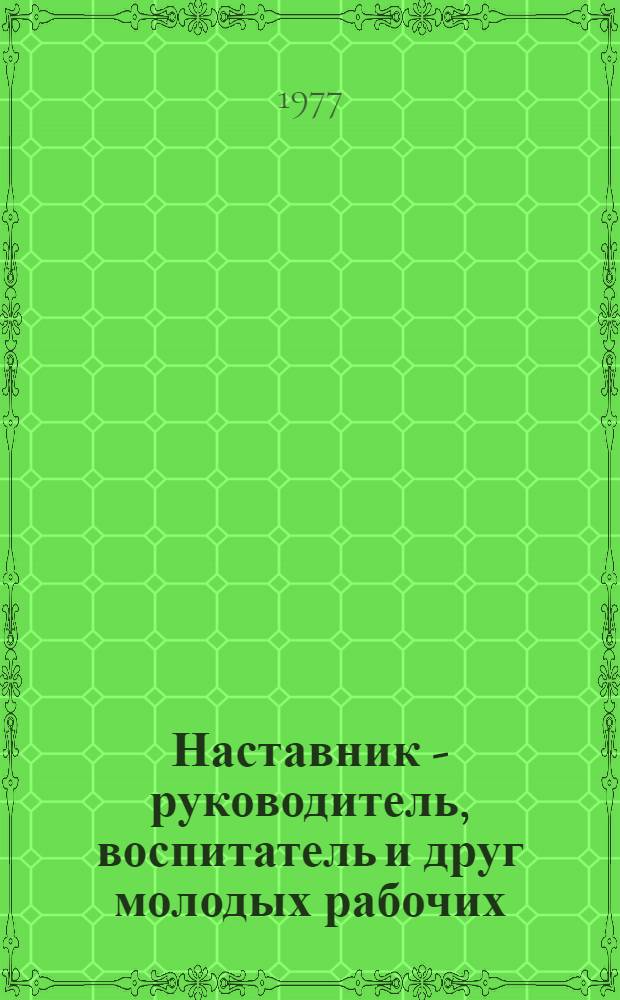 Наставник - руководитель, воспитатель и друг молодых рабочих