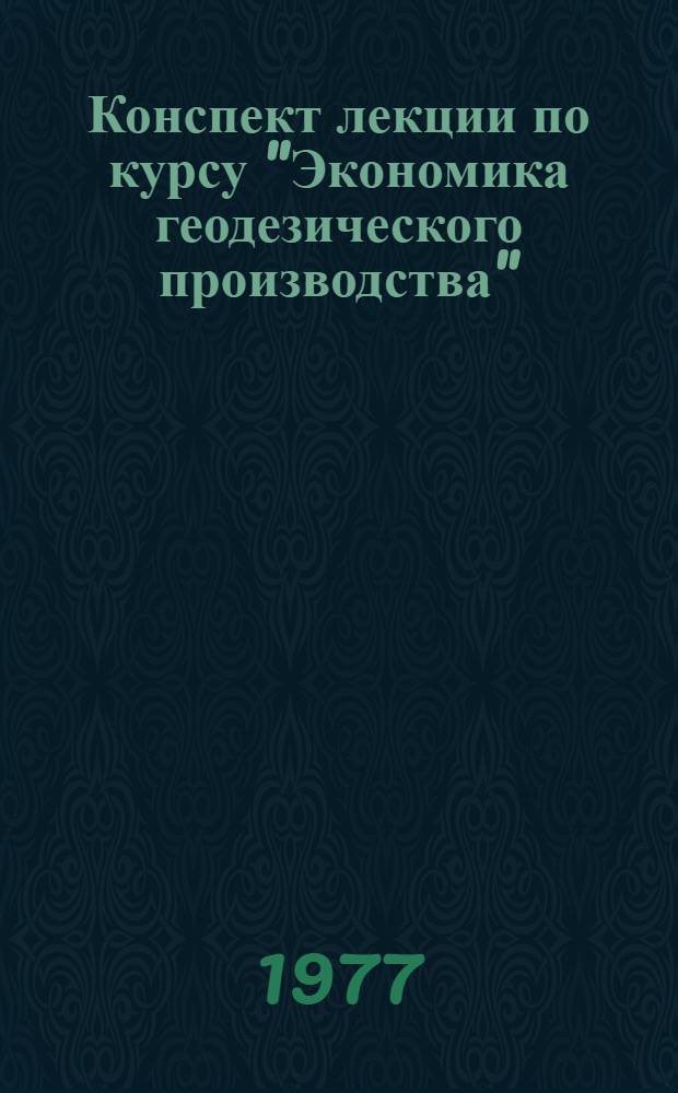 Конспект лекции по курсу "Экономика геодезического производства" : Топогр.-геодез. пр-во в системе нар. хоз-ва страны : Для студентов 4 курса астрон.-геодез. и аэрофотогеодез. спец