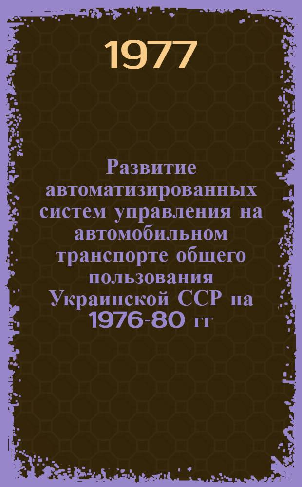 Развитие автоматизированных систем управления на автомобильном транспорте общего пользования Украинской ССР на 1976-80 гг.