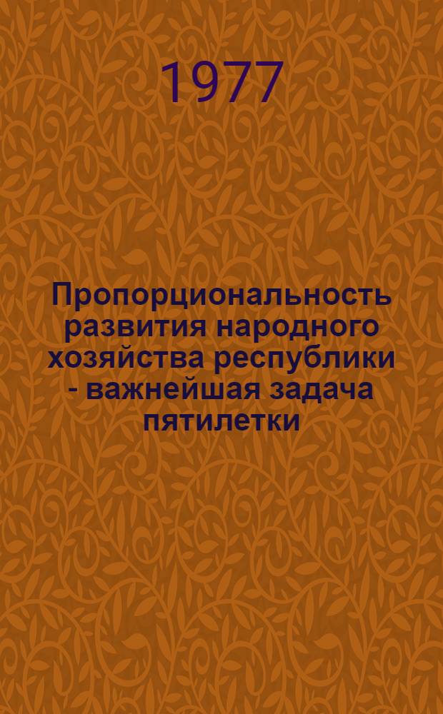 Пропорциональность развития народного хозяйства республики - важнейшая задача пятилетки