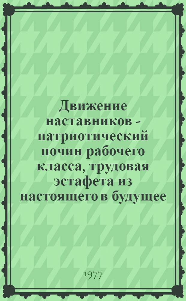 Движение наставников - патриотический почин рабочего класса, трудовая эстафета из настоящего в будущее