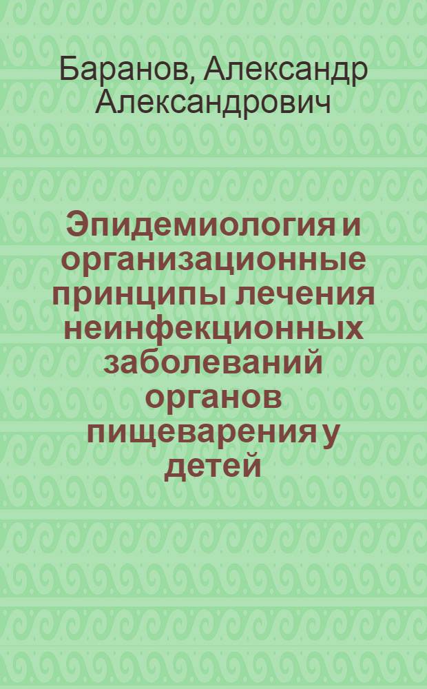 Эпидемиология и организационные принципы лечения неинфекционных заболеваний органов пищеварения у детей : Автореф. дис. на соиск. учен. степени д-ра мед. наук : (14.00.09)