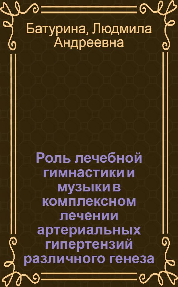 Роль лечебной гимнастики и музыки в комплексном лечении артериальных гипертензий различного генеза : Автореф. дис. на соиск. учен. степени канд. мед. наук : (14.00.05)