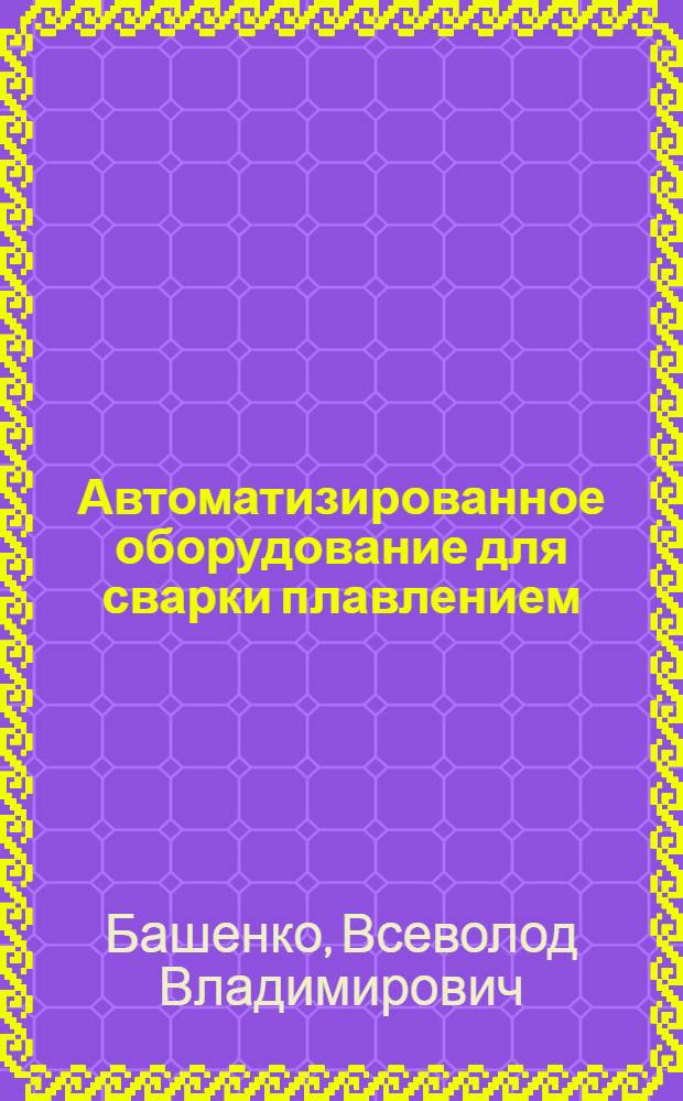 Автоматизированное оборудование для сварки плавлением : Учеб. пособие