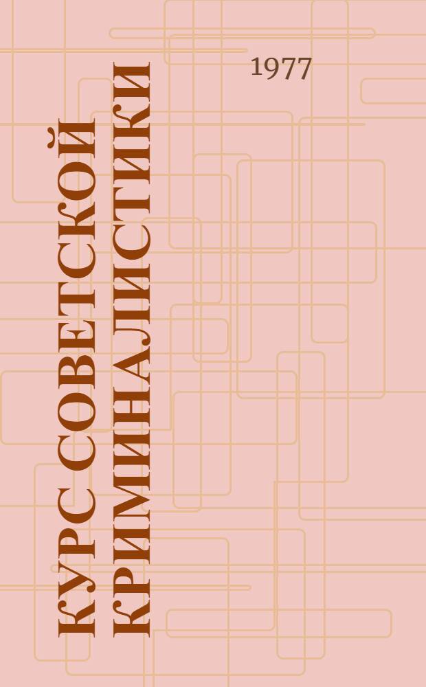Курс советской криминалистики : Для преподавателей, адъюнктов, соискателей и слушателей вузов МВД СССР