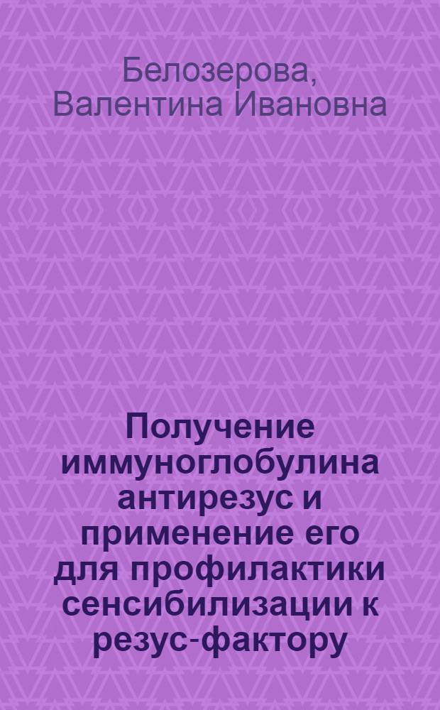 Получение иммуноглобулина антирезус и применение его для профилактики сенсибилизации к резус-фактору : Автореф. дис. на соиск. учен. степени канд. мед. наук : (14.00.29)