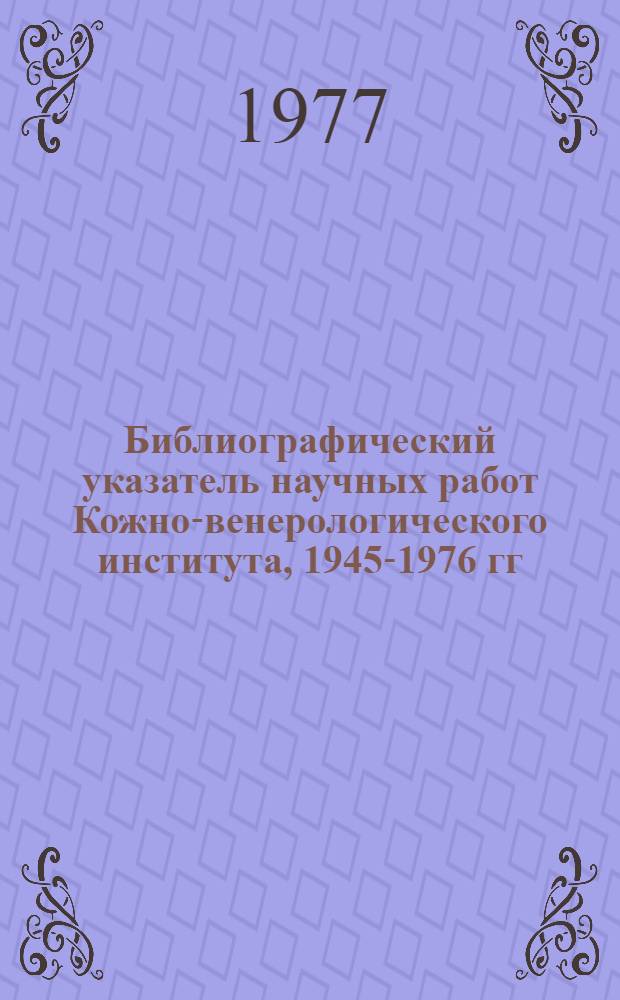 Библиографический указатель научных работ Кожно-венерологического института, 1945-1976 гг.