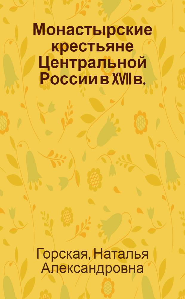 Монастырские крестьяне Центральной России в XVII в. : О сущности и формах федерально-крепостн. отношений