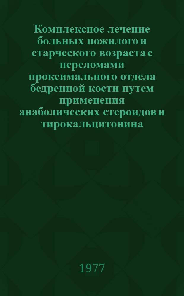 Комплексное лечение больных пожилого и старческого возраста с переломами проксимального отдела бедренной кости путем применения анаболических стероидов и тирокальцитонина : Автореф. дис. на соиск. учен. степени канд. мед. наук : (14.00.22)