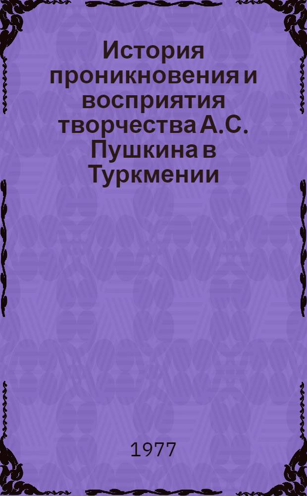 История проникновения и восприятия творчества А.С. Пушкина в Туркмении : Автореф. дис. на соиск. учен. степени канд. филол. наук : (10.01.01)
