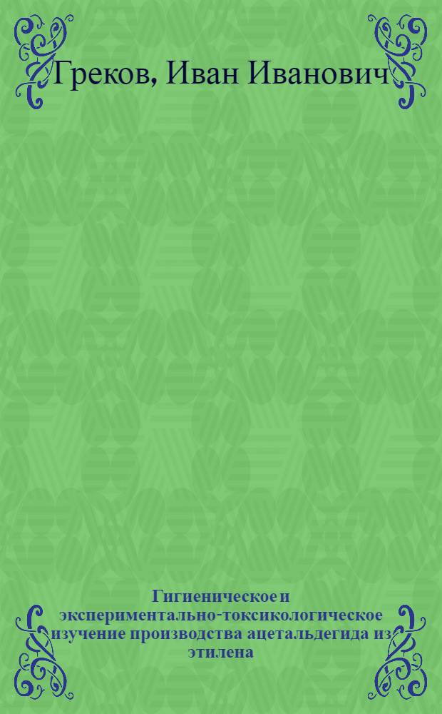 Гигиеническое и экспериментально-токсикологическое изучение производства ацетальдегида из этилена : Автореф. дис. на соиск. учен. степени канд. мед. наук : (14.00.07)