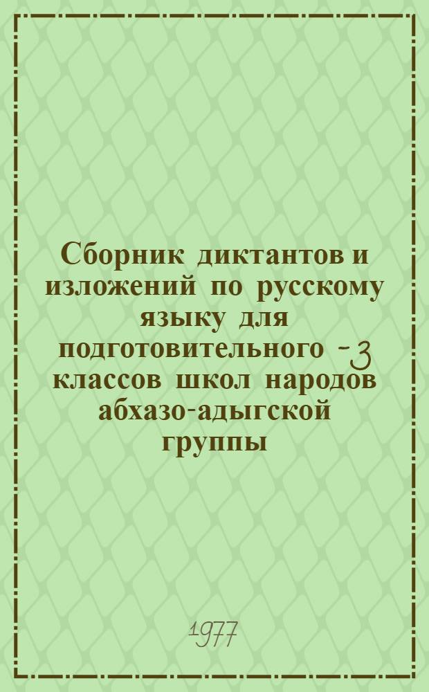 Сборник диктантов и изложений по русскому языку для подготовительного - 3 классов школ народов абхазо-адыгской группы