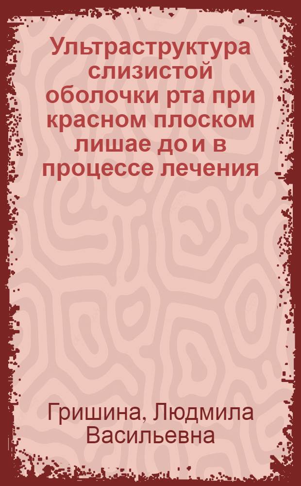 Ультраструктура слизистой оболочки рта при красном плоском лишае до и в процессе лечения : Автореф. дис. на соиск. учен. степени канд. мед. наук : (14.00.21)