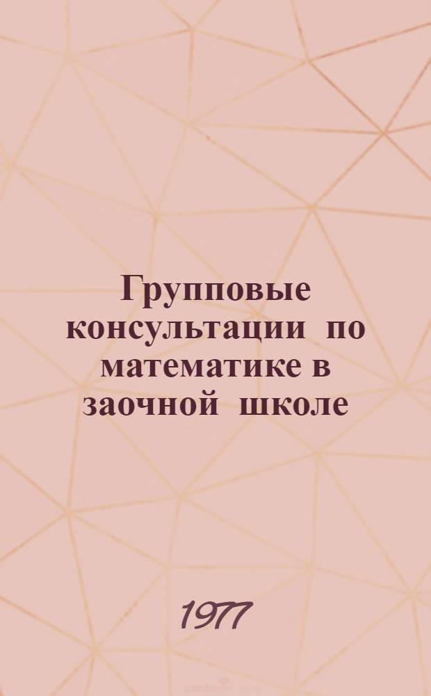 Групповые консультации по математике в заочной школе : (Эксперим. метод. рекомендации)