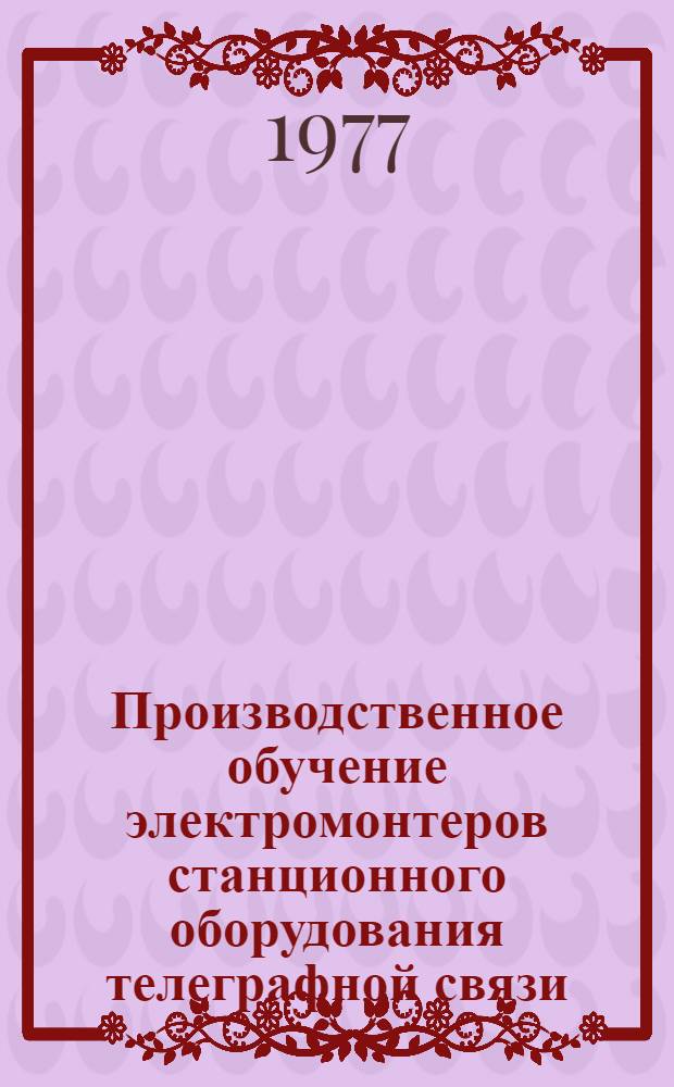 Производственное обучение электромонтеров станционного оборудования телеграфной связи : Метод. пособие