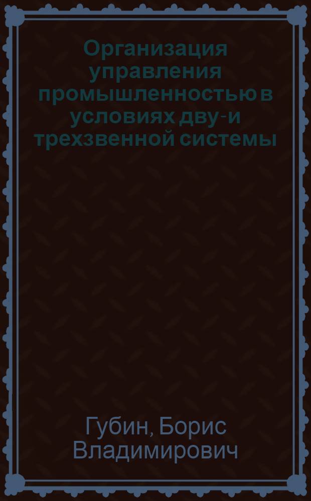Организация управления промышленностью в условиях двух- и трехзвенной системы