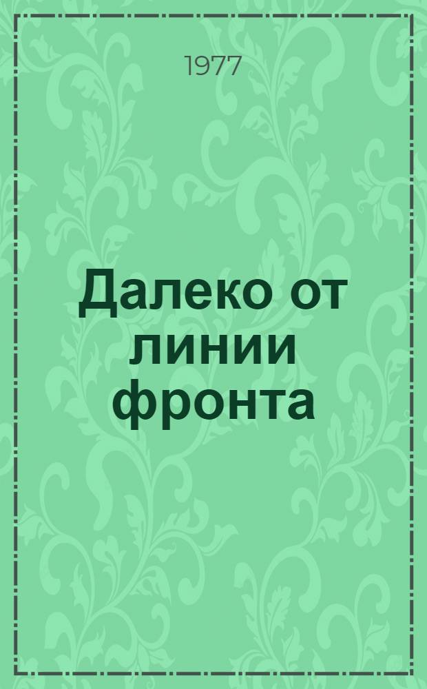 Далеко от линии фронта : Воспоминания. Документы и материалы