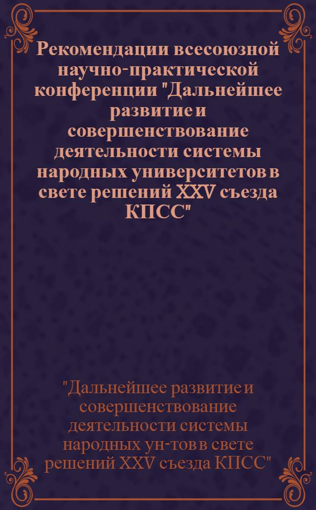 Рекомендации всесоюзной научно-практической конференции "Дальнейшее развитие и совершенствование деятельности системы народных университетов в свете решений XXV съезда КПСС"
