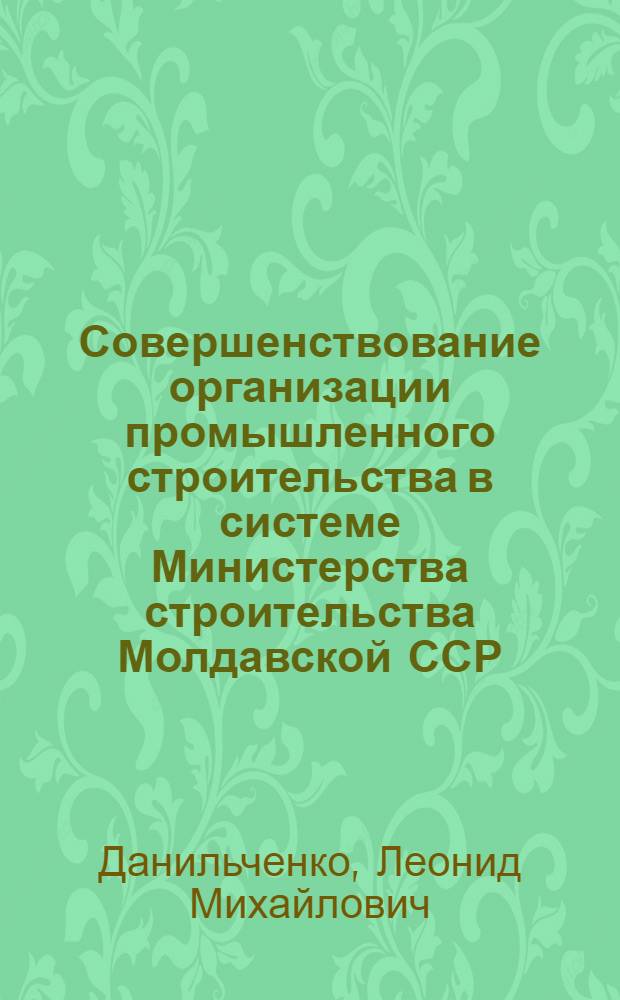 Совершенствование организации промышленного строительства в системе Министерства строительства Молдавской ССР : (Обзор)