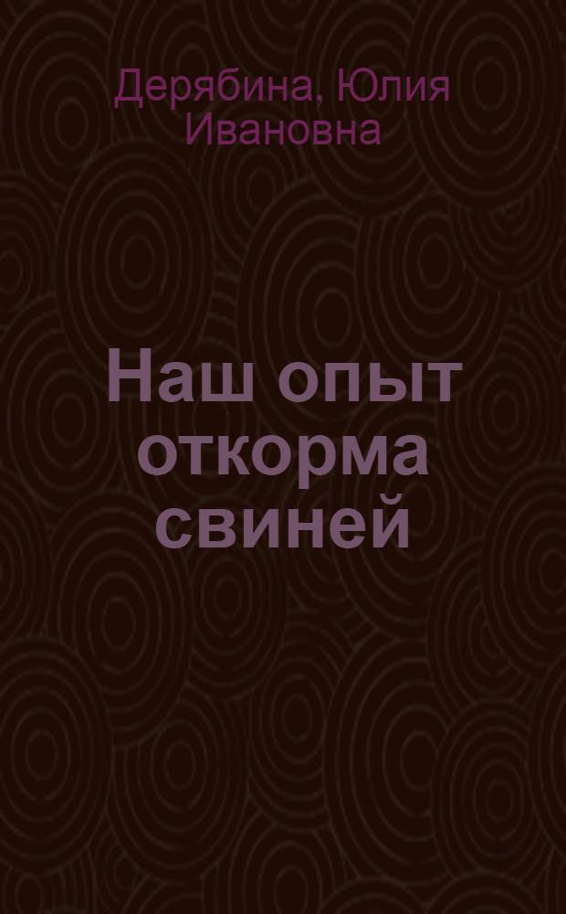 Наш опыт откорма свиней : Рассказ оператора Токарев. межхоз. район. объединения по пром. откорму скота