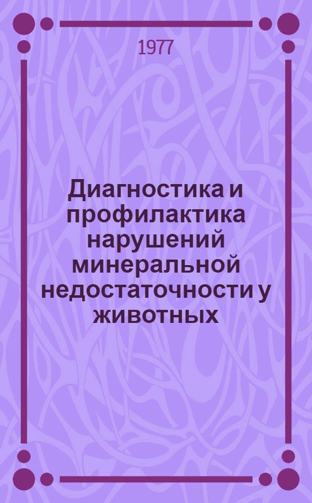 Диагностика и профилактика нарушений минеральной недостаточности у животных : (Учеб. пособие для слушателей фак. повышения квалификации вет. врачей)