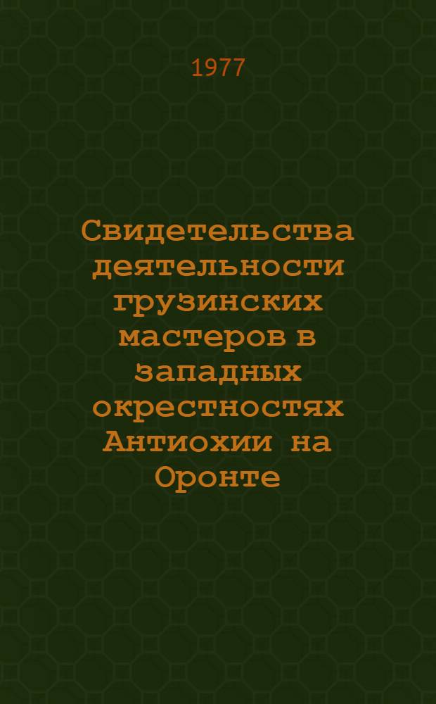 Свидетельства деятельности грузинских мастеров в западных окрестностях Антиохии на Оронте