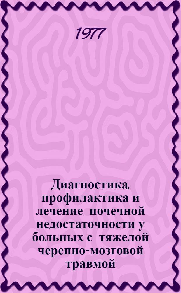 Диагностика, профилактика и лечение почечной недостаточности у больных с тяжелой черепно-мозговой травмой : Метод. рекомендации