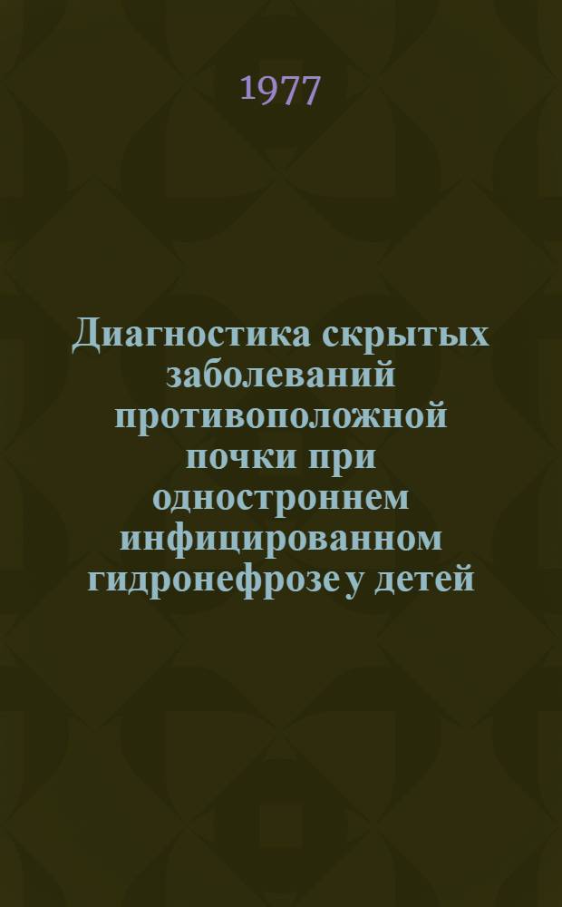 Диагностика скрытых заболеваний противоположной почки при одностроннем инфицированном гидронефрозе у детей : Метод. рекомендации