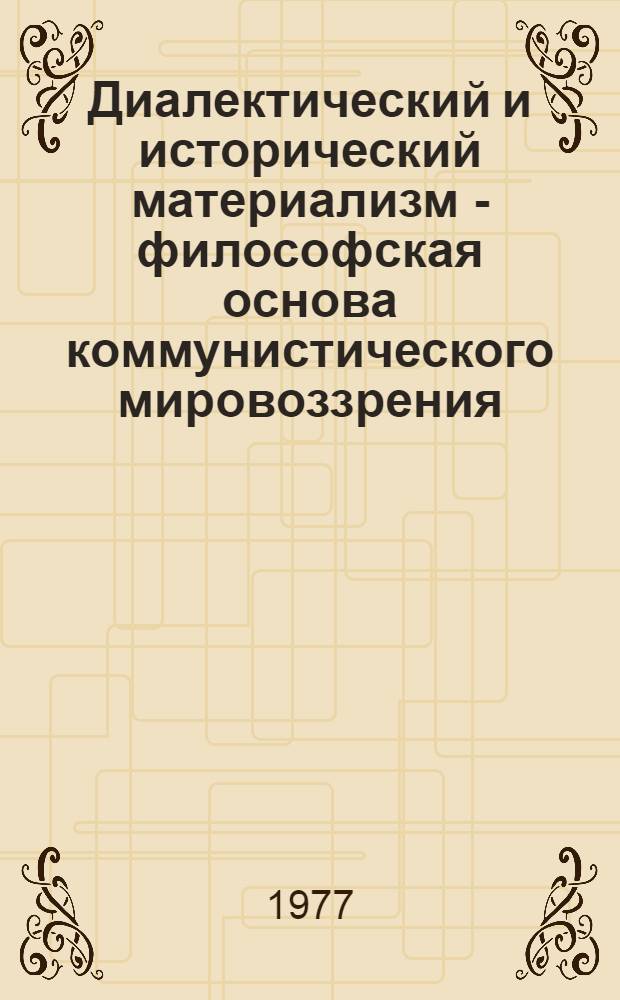 Диалектический и исторический материализм - философская основа коммунистического мировоззрения : Сборник статей