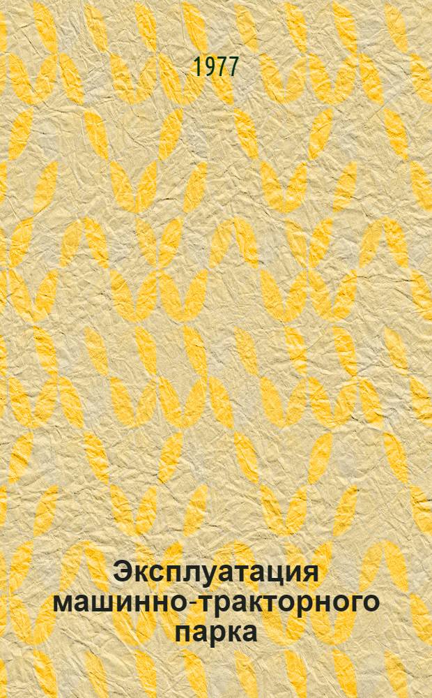 Эксплуатация машинно-тракторного парка : Учеб. пособие для высш. с.-х. учеб. заведений по специальностям "Механизация сел. хоз-ва" и "Сел. хоз-во"