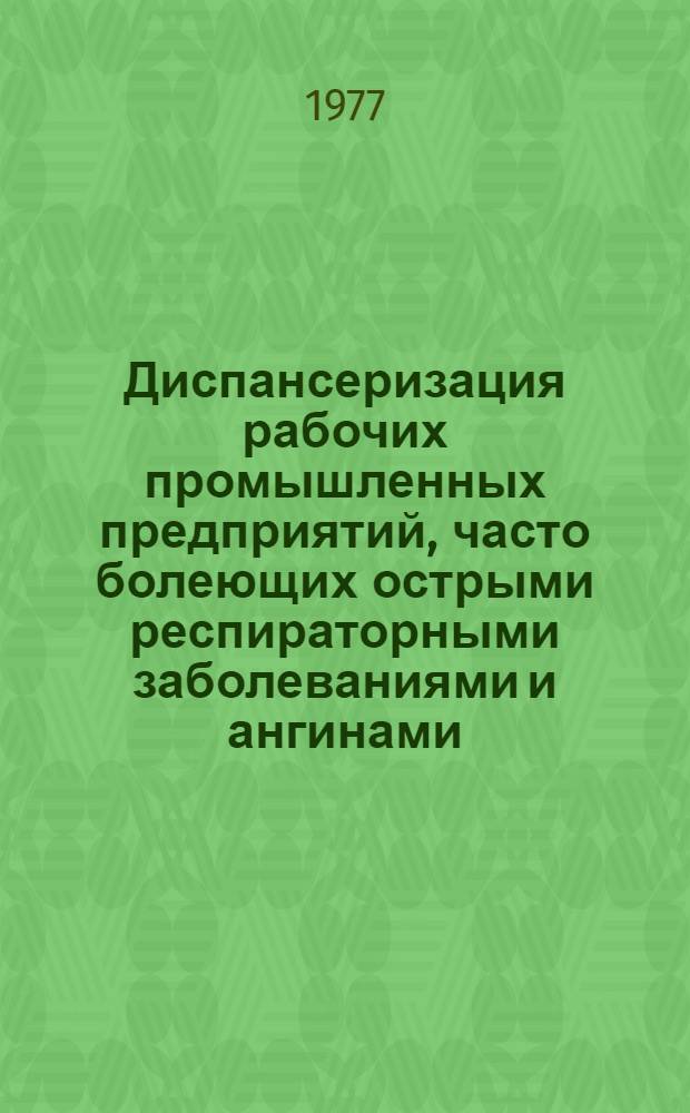 Диспансеризация рабочих промышленных предприятий, часто болеющих острыми респираторными заболеваниями и ангинами, их санация сухими комбинированными аэрозолями : Метод. рекомендации