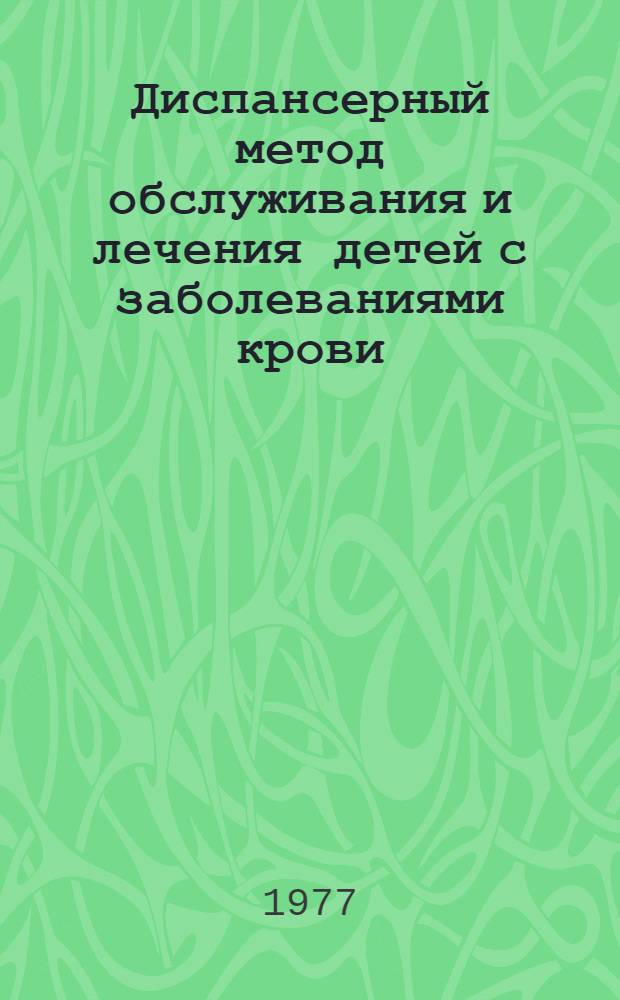 Диспансерный метод обслуживания и лечения детей с заболеваниями крови : Метод. рекомендации